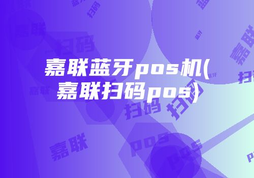 嘉聯藍牙pos機(嘉聯掃碼pos)